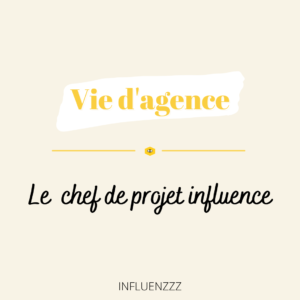 Vie agence influence chef projet